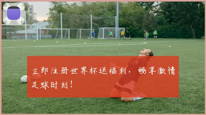 立即注册世界杯送福利，畅享激情足球时刻！