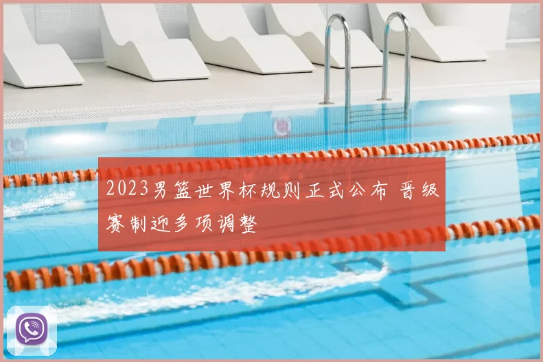 2023男篮世界杯规则正式公布 晋级赛制迎多项调整