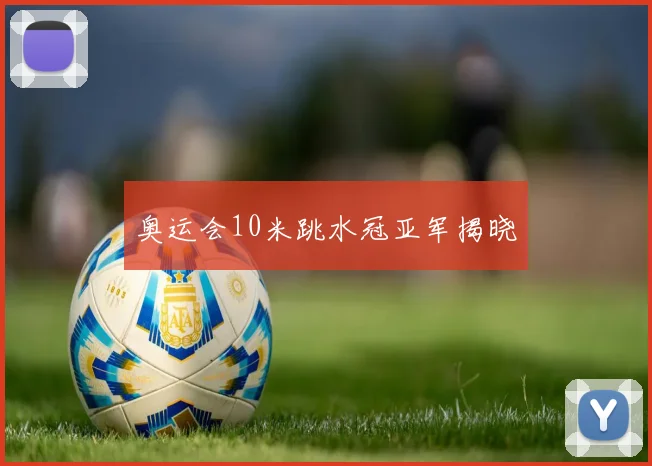 奥运会10米跳水冠亚军揭晓