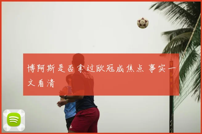 博阿斯是否拿过欧冠成焦点 事实一文看清